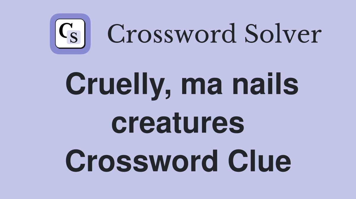 Cruelly, ma nails creatures Crossword Clue