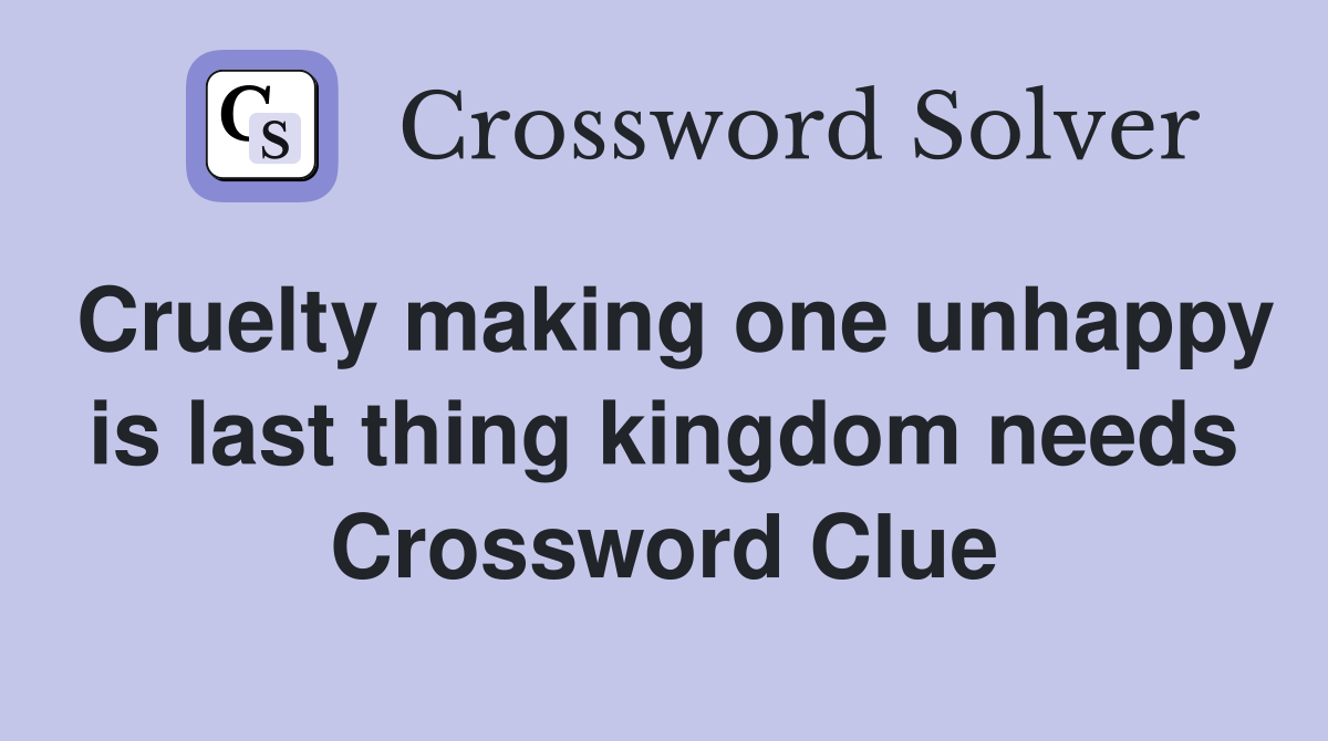Cruelty making one unhappy is last thing kingdom needs Crossword Clue