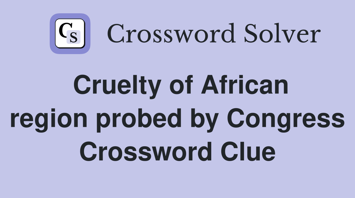 Cruelty of African region probed by Congress Crossword Clue