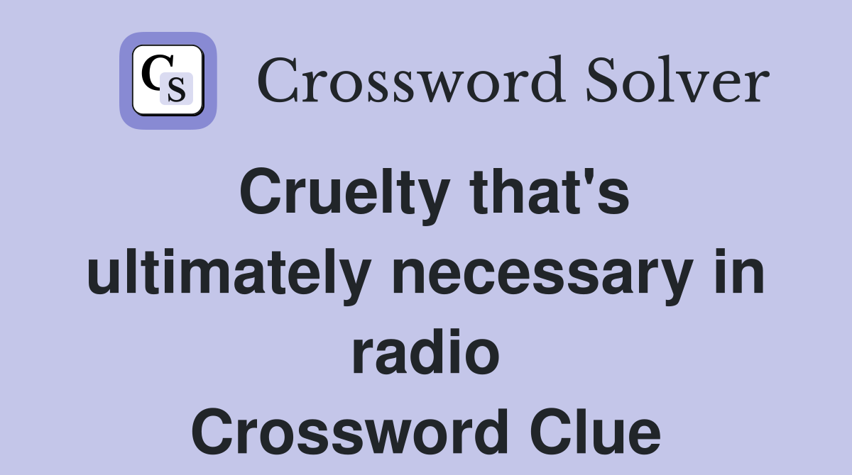 Cruelty that's ultimately necessary in radio Crossword Clue