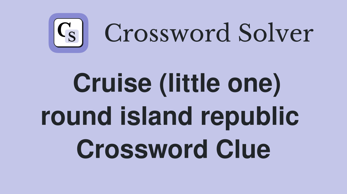Cruise (little one) round island republic  Crossword Clue