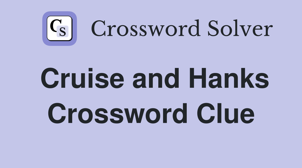 Cruise and Hanks Crossword Clue