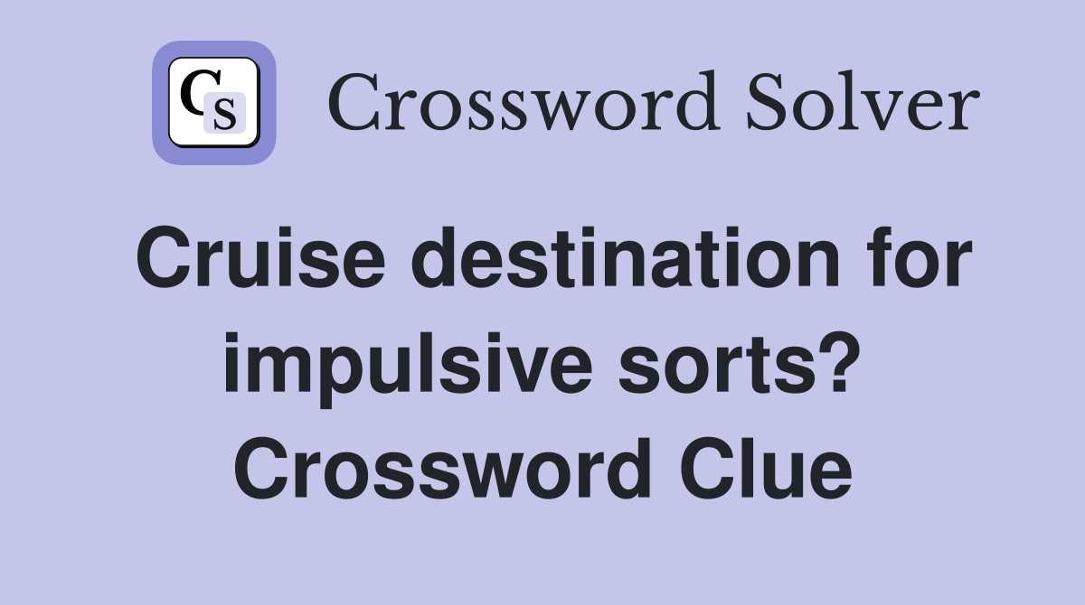 Cruise destination for impulsive sorts? Crossword Clue