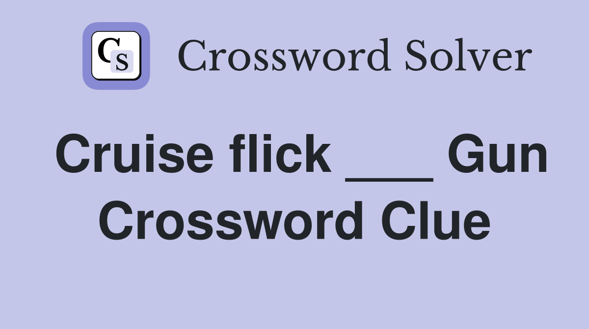 Cruise flick ___ Gun Crossword Clue