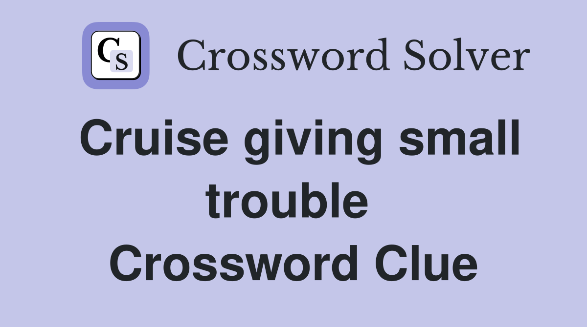 Cruise giving small trouble  Crossword Clue