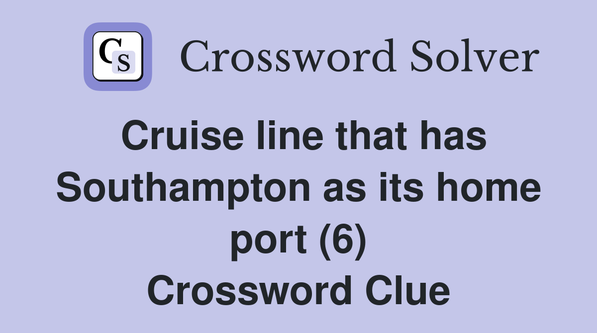 Cruise line that has Southampton as its home port (6) Crossword Clue