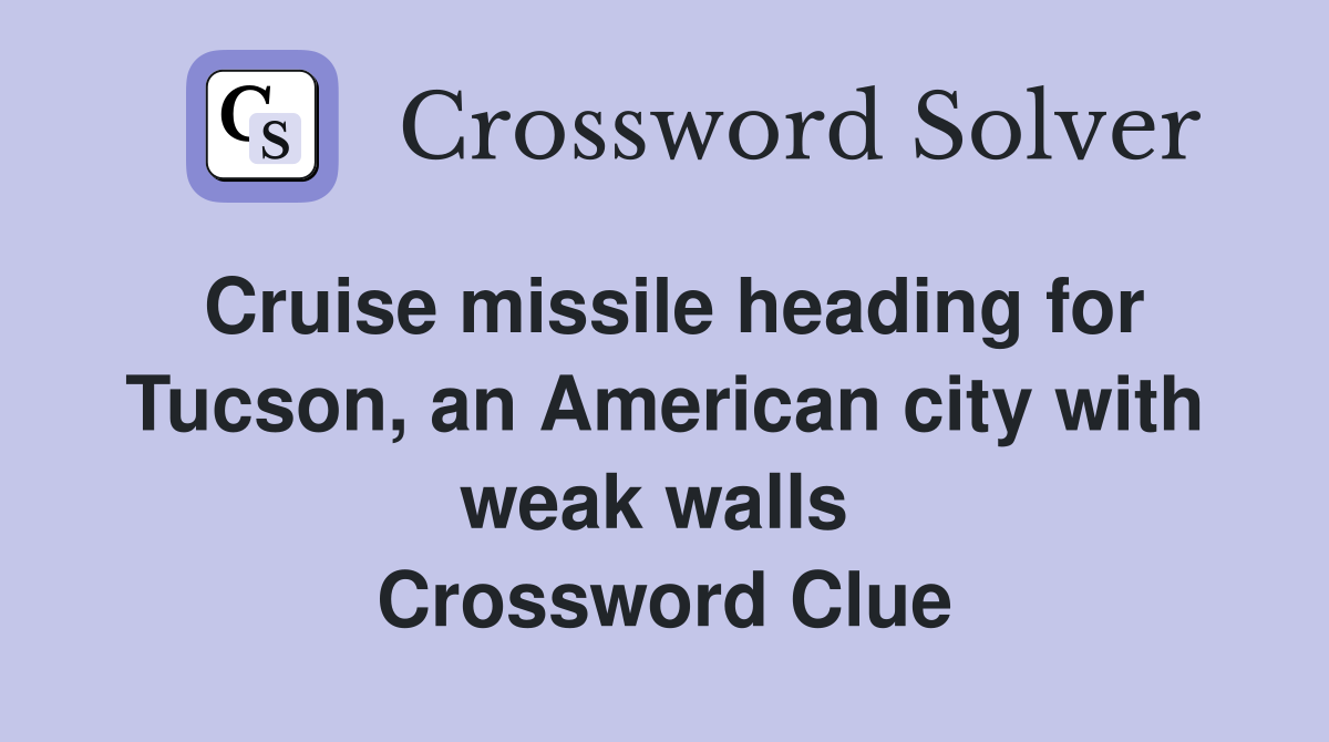 Cruise missile heading for Tucson, an American city with weak walls  Crossword Clue