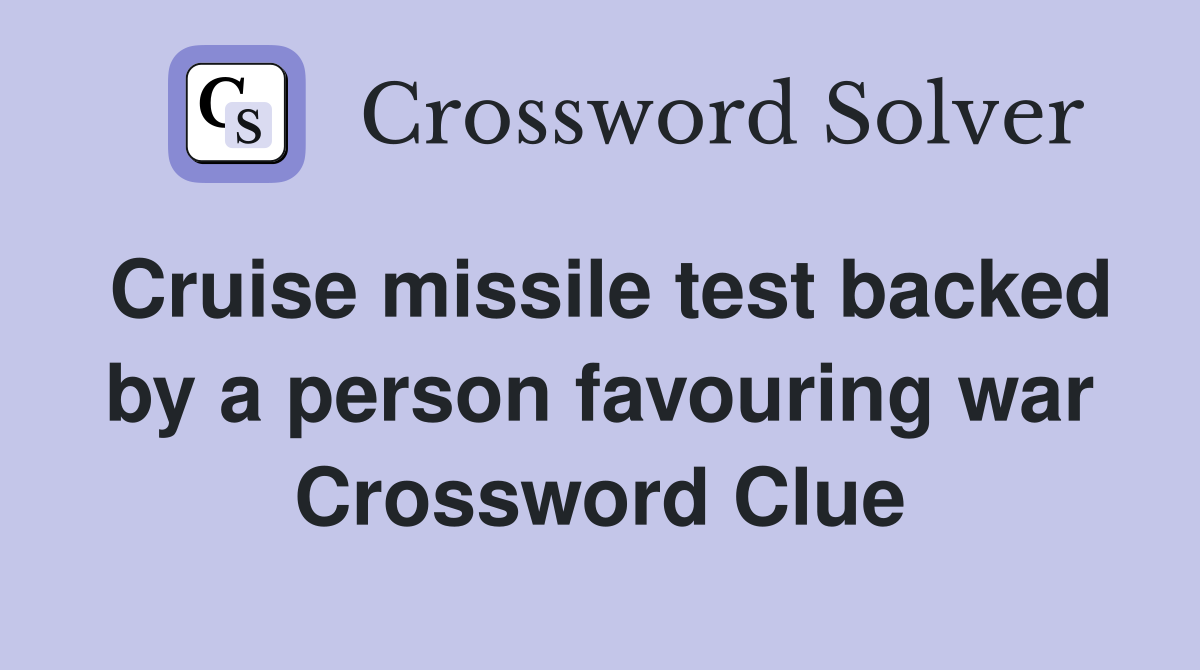 Cruise missile test backed by a person favouring war Crossword Clue