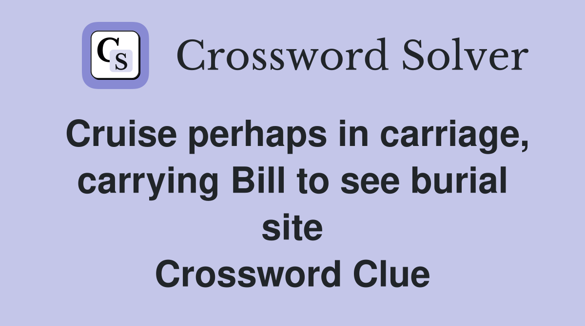 Cruise perhaps in carriage, carrying Bill to see burial site Crossword Clue