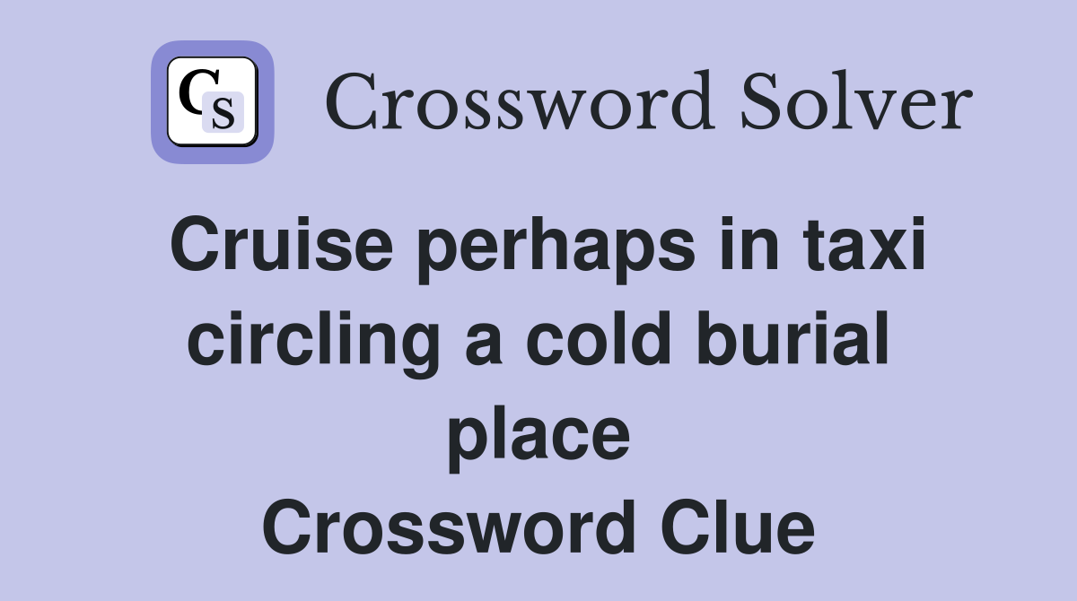Cruise perhaps in taxi circling a cold burial place Crossword Clue