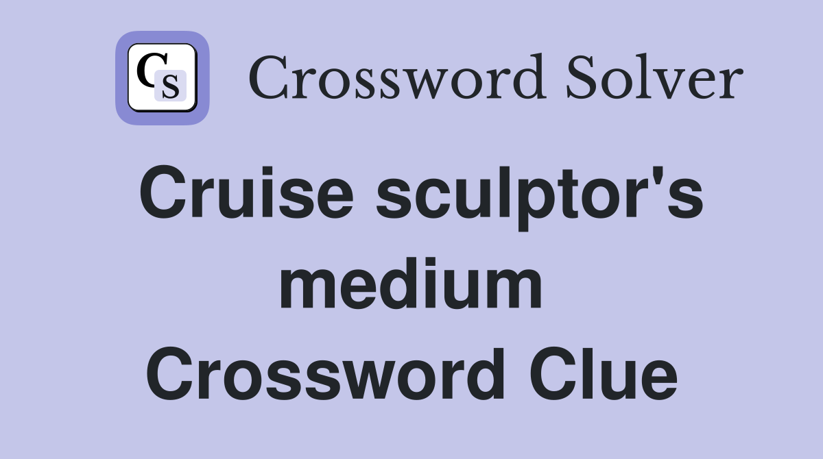 Cruise sculptor's medium Crossword Clue
