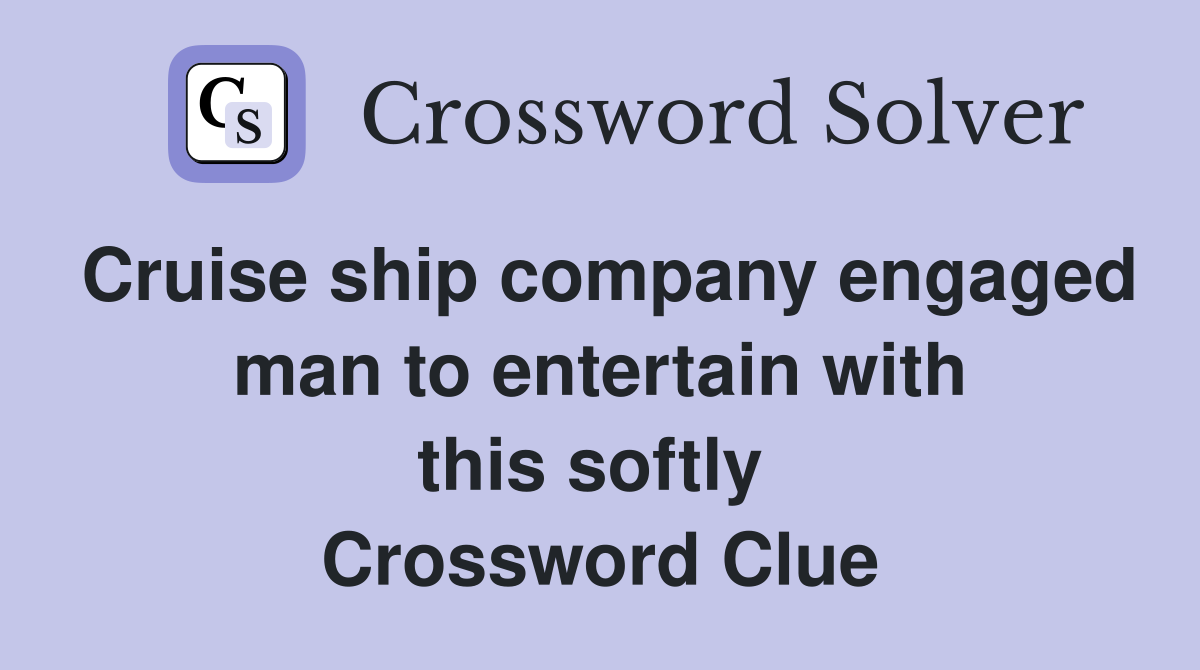 Cruise ship company engaged man to entertain with this softly  Crossword Clue