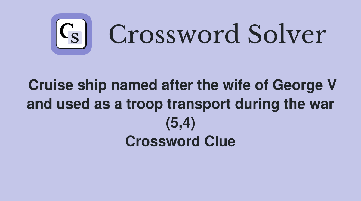 Cruise ship named after the wife of George V and used as a troop transport during the war (5,4) Crossword Clue