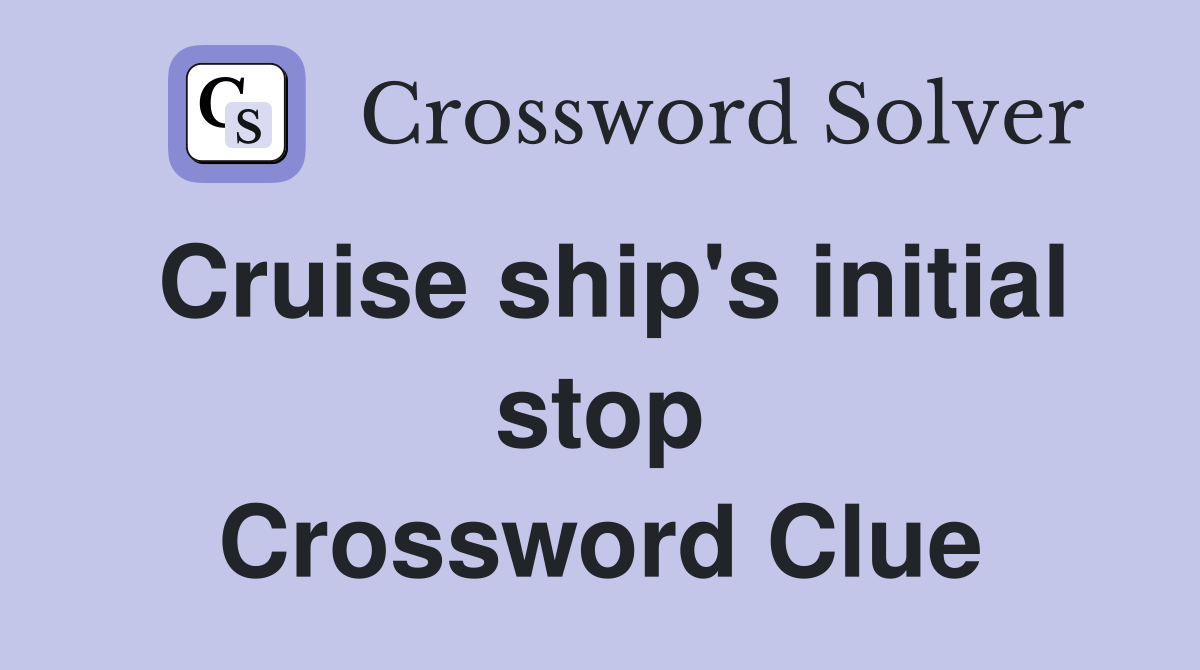 Cruise ship's initial stop Crossword Clue