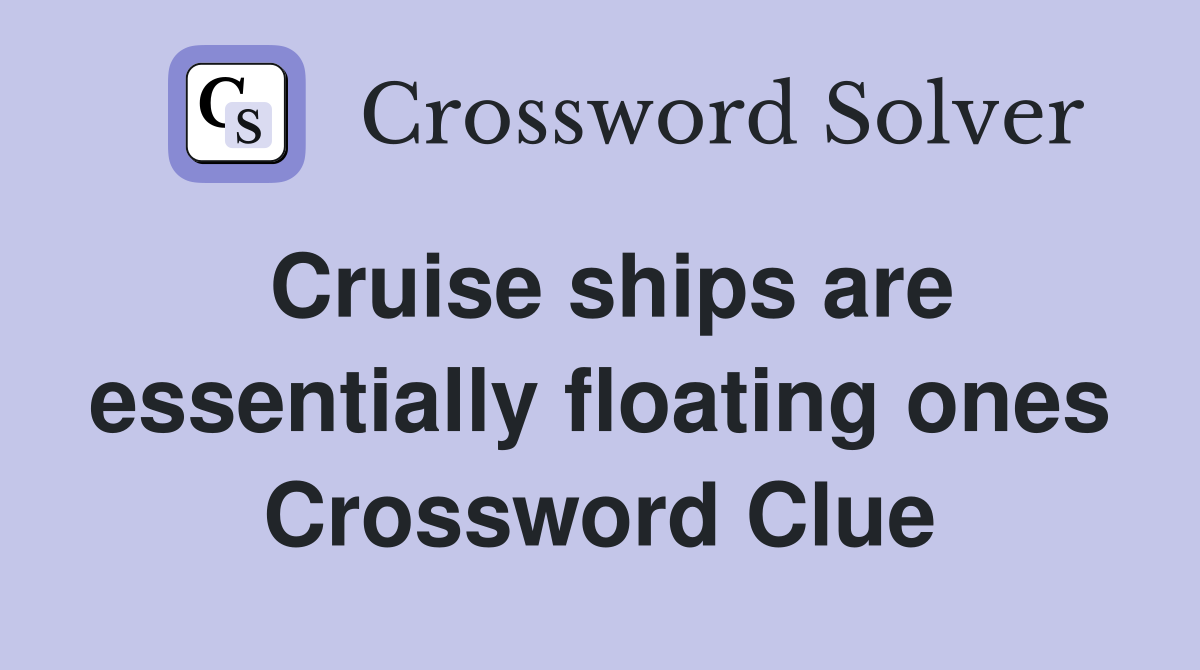 Cruise ships are essentially floating ones Crossword Clue