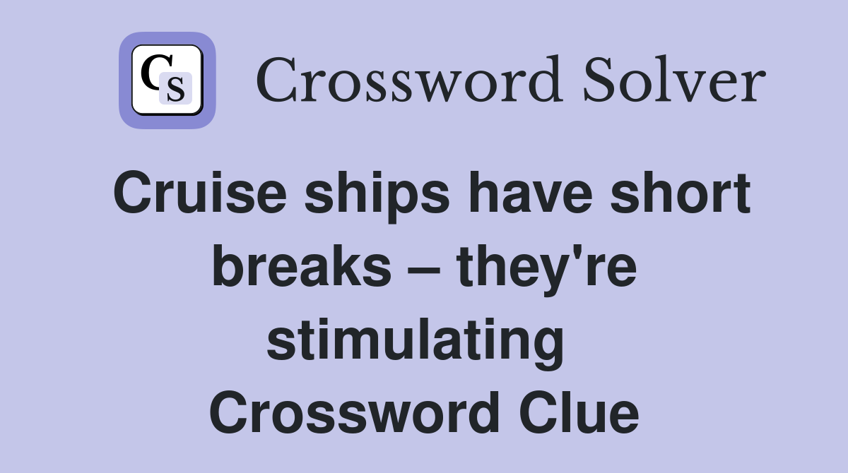 Cruise ships have short breaks – they're stimulating  Crossword Clue