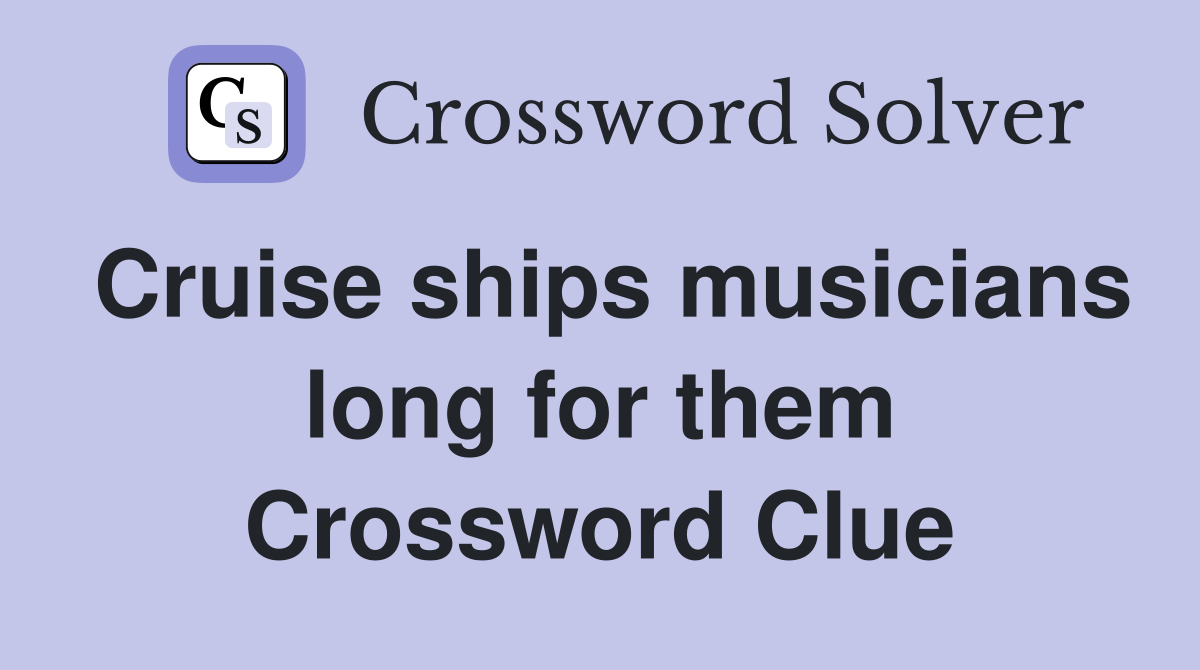 Cruise ships musicians long for them Crossword Clue