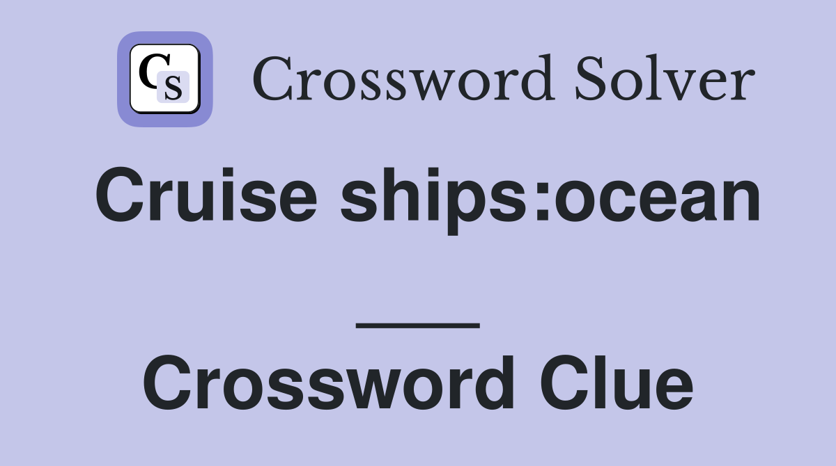 Cruise ships:ocean ___ Crossword Clue
