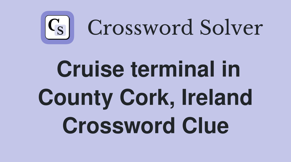 Cruise terminal in County Cork, Ireland Crossword Clue