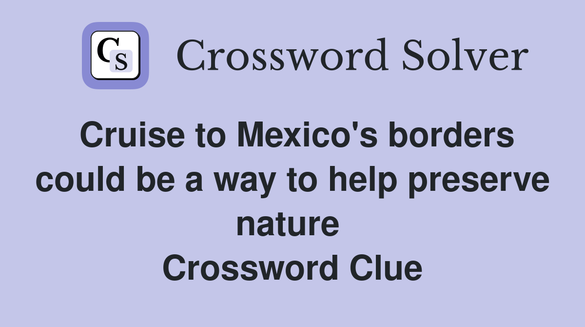 Cruise to Mexico's borders could be a way to help preserve nature  Crossword Clue