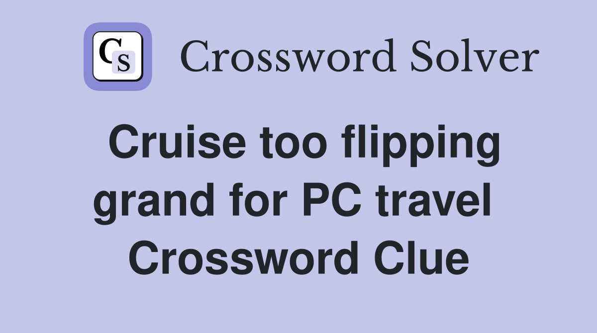 Cruise too flipping grand for PC travel  Crossword Clue