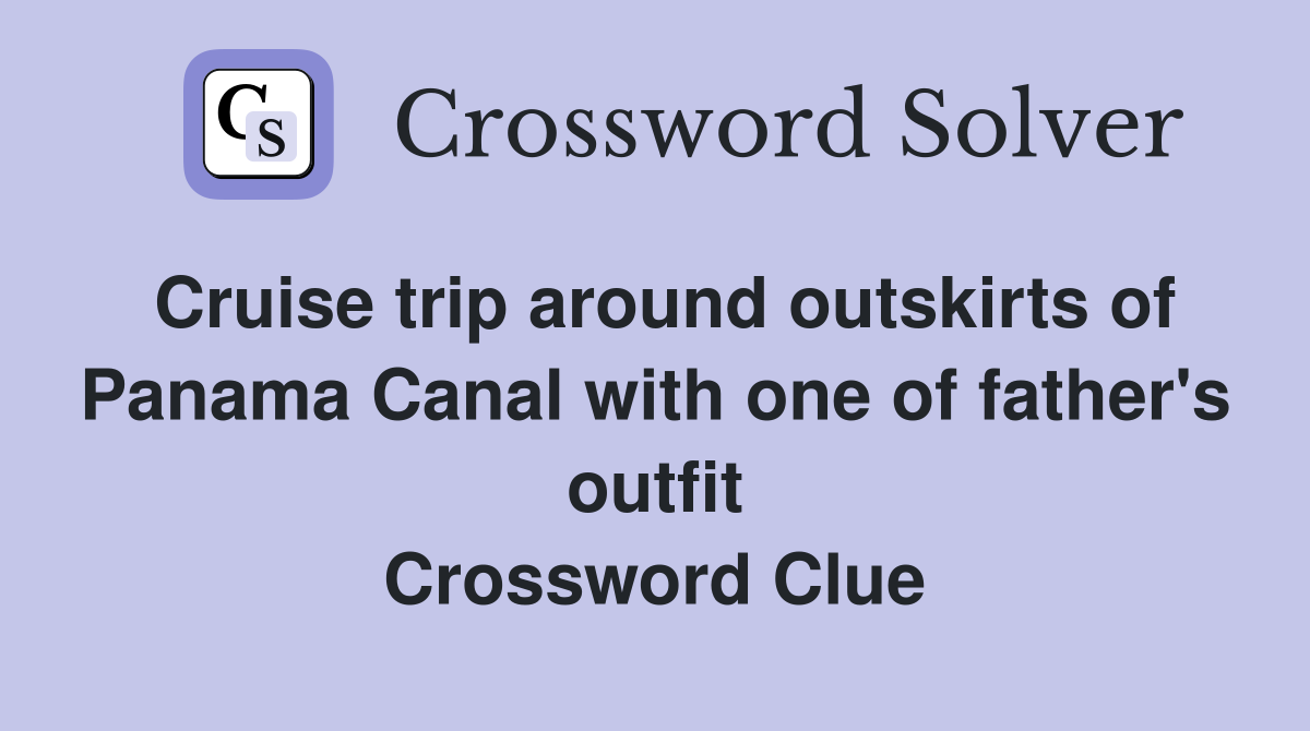 Cruise trip around outskirts of Panama Canal with one of father's outfit Crossword Clue