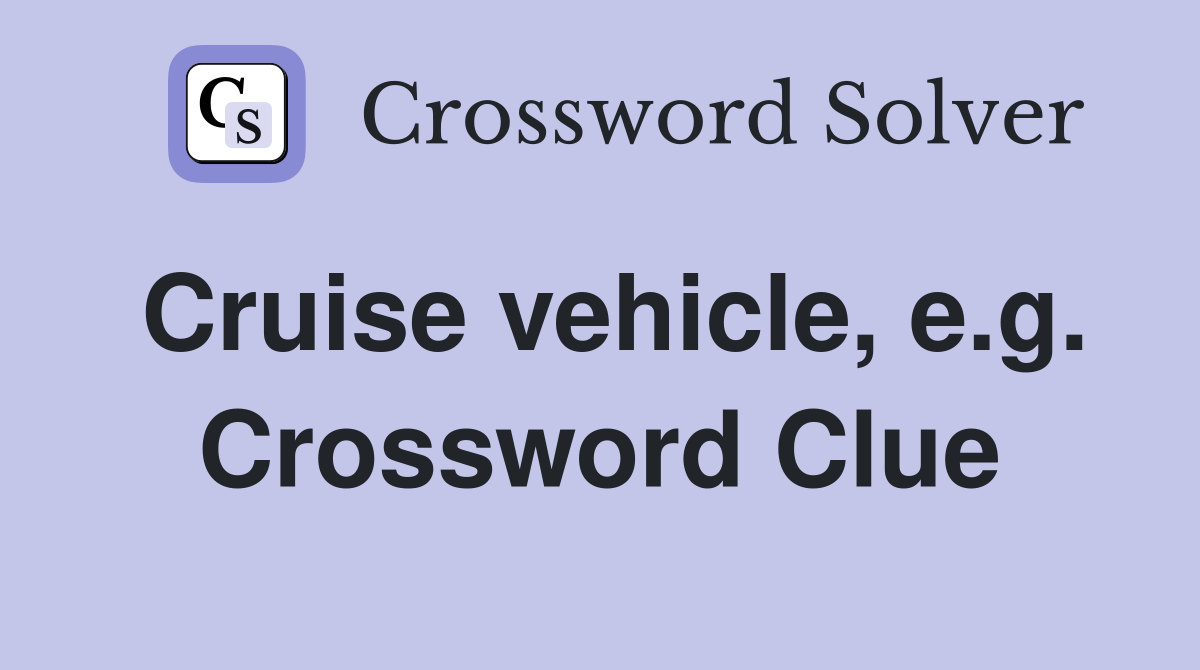 Cruise vehicle, e.g. Crossword Clue