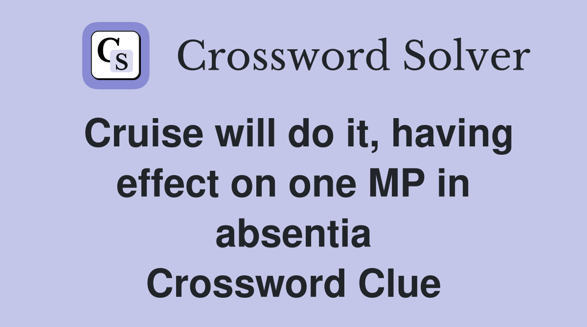 Cruise will do it, having effect on one MP in absentia Crossword Clue