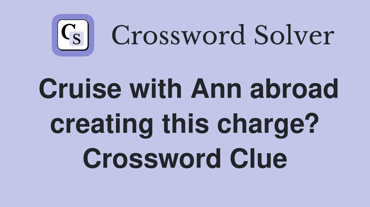 Cruise with Ann abroad creating this charge? Crossword Clue