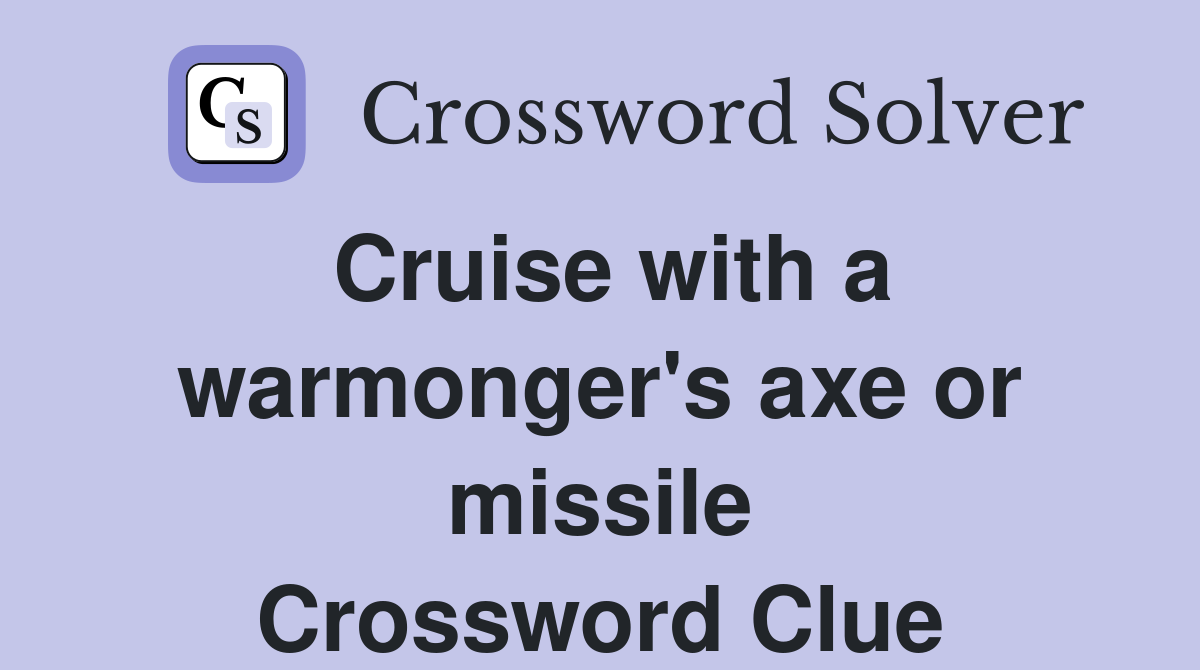 Cruise with a warmonger's axe or missile Crossword Clue