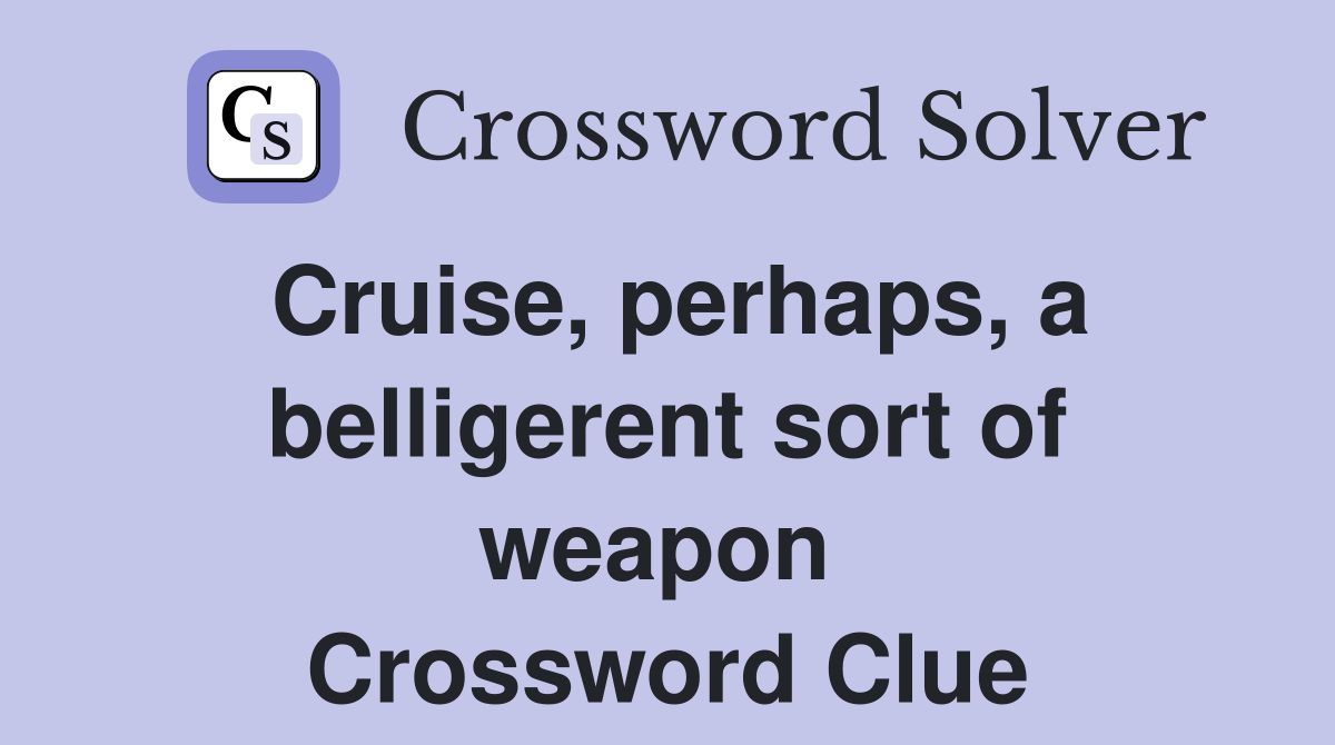 Cruise, perhaps, a belligerent sort of weapon  Crossword Clue