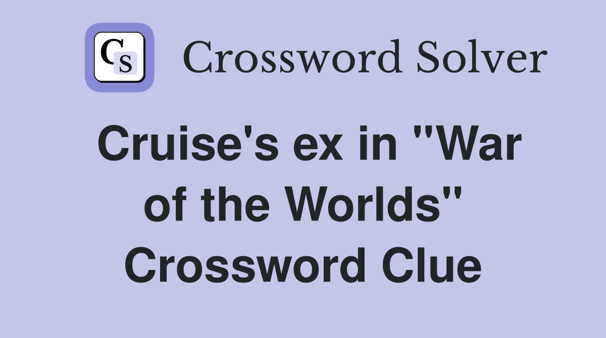 Cruise's ex in ''War of the Worlds'' Crossword Clue