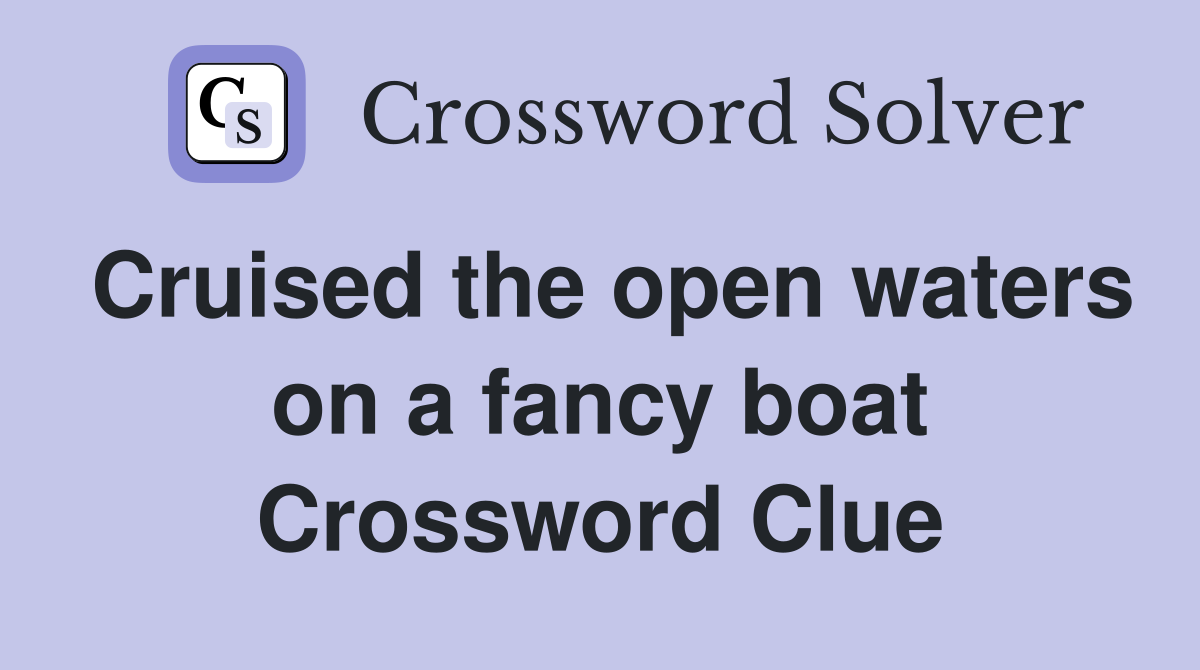 Cruised the open waters on a fancy boat Crossword Clue