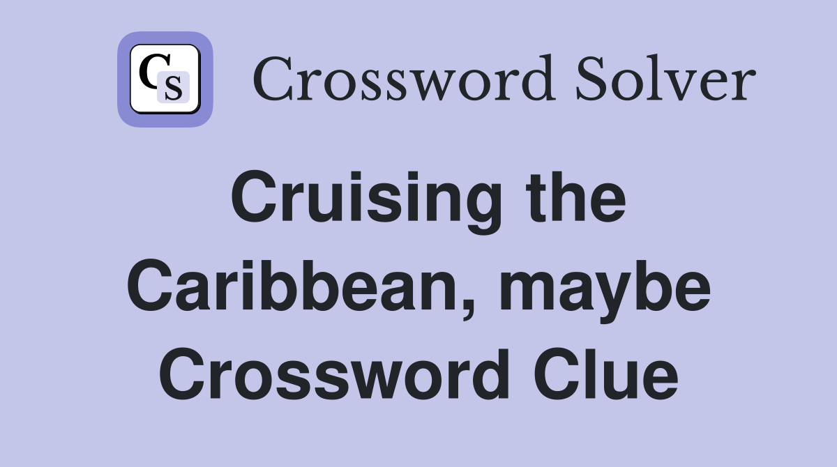 Cruising the Caribbean, maybe Crossword Clue