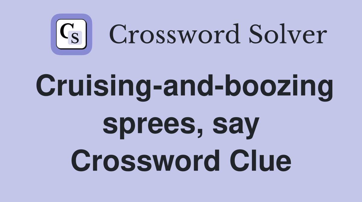 Cruising-and-boozing sprees, say Crossword Clue