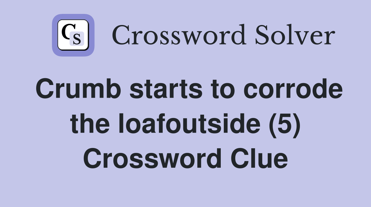 Crumb starts to corrode the loafoutside (5) Crossword Clue