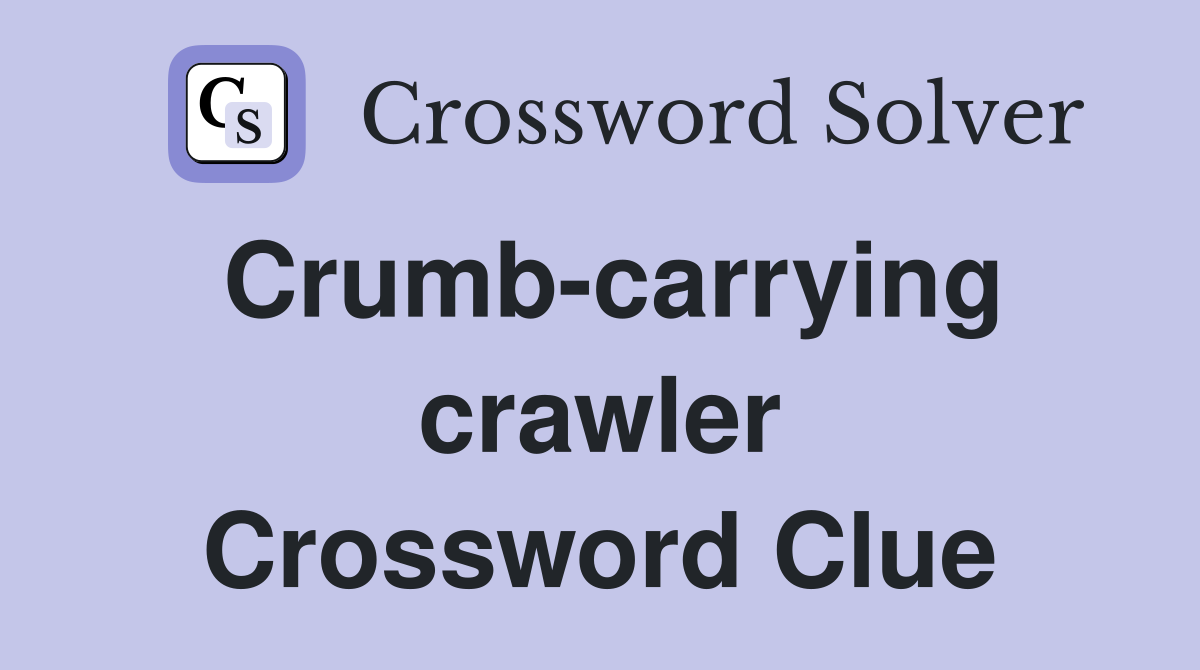 Crumb-carrying crawler Crossword Clue