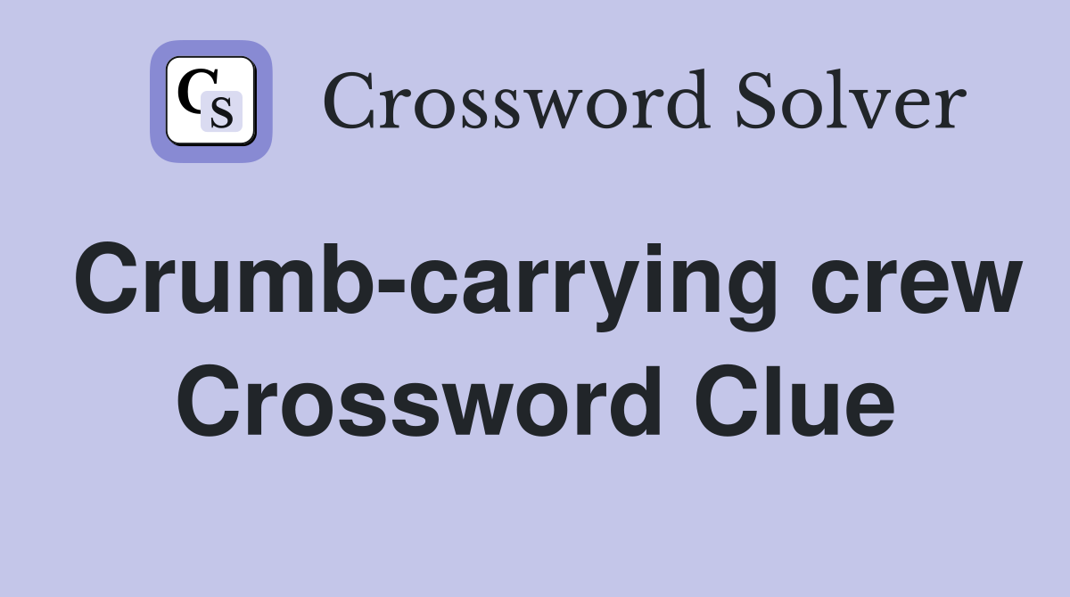 Crumb-carrying crew Crossword Clue