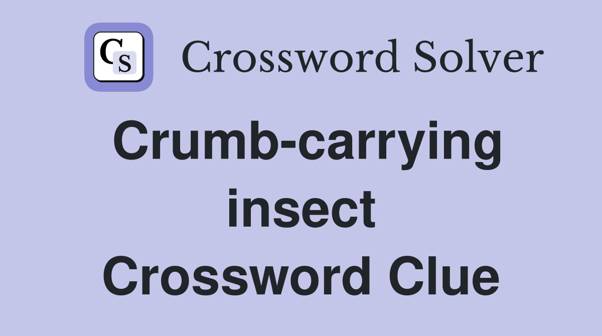 Crumb-carrying insect Crossword Clue