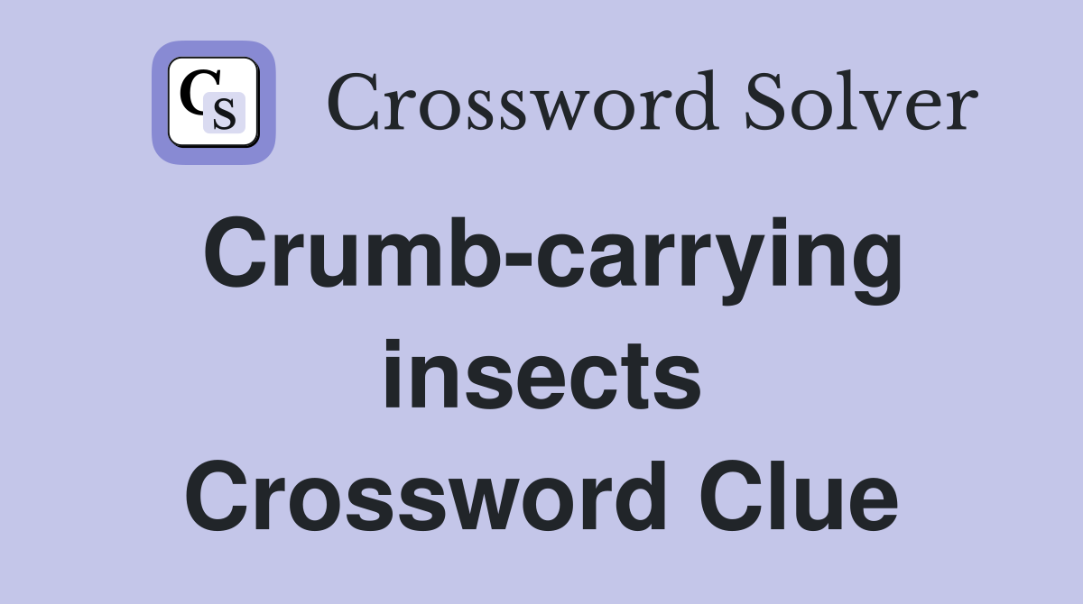Crumb-carrying insects Crossword Clue