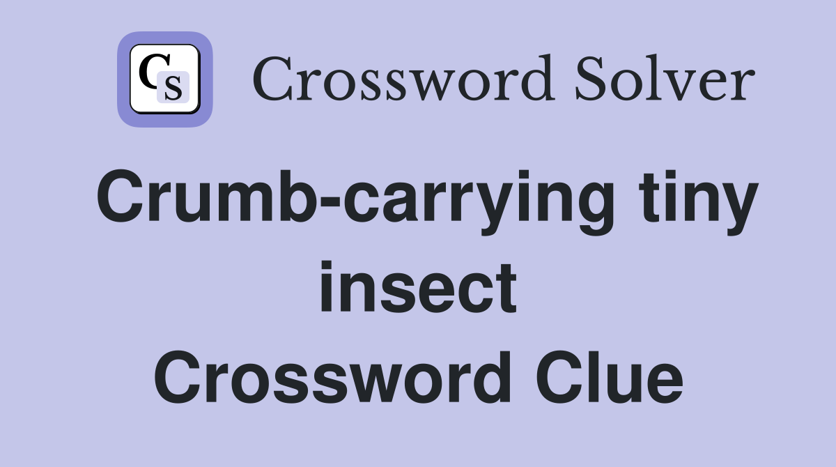 Crumb-carrying tiny insect Crossword Clue