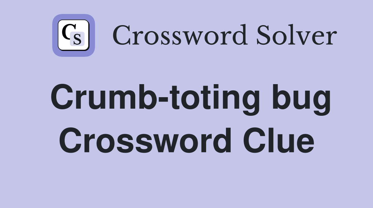 Crumb-toting bug Crossword Clue