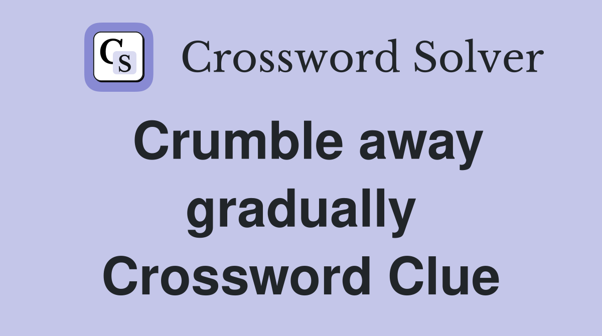 Crumble away gradually Crossword Clue