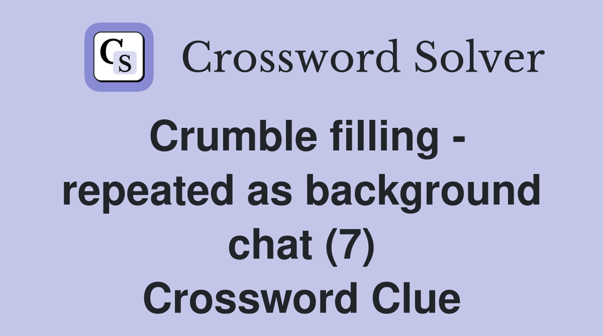 Crumble filling - repeated as background chat (7) Crossword Clue
