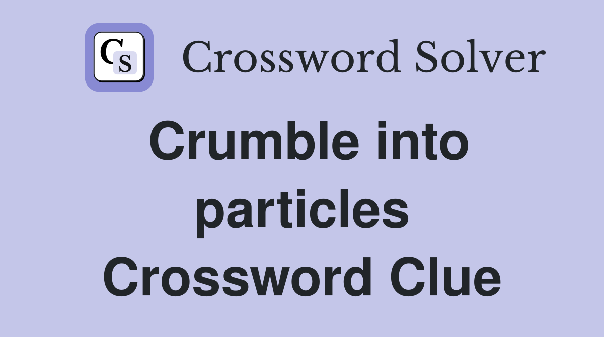 Crumble into particles Crossword Clue