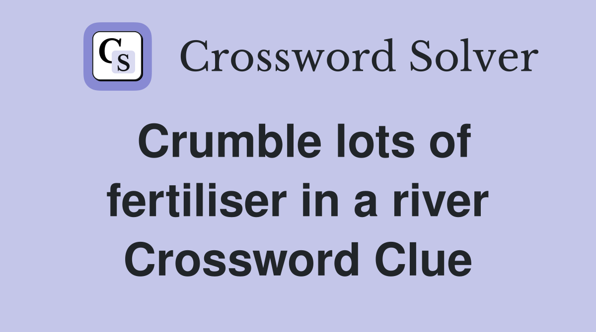 Crumble lots of fertiliser in a river Crossword Clue