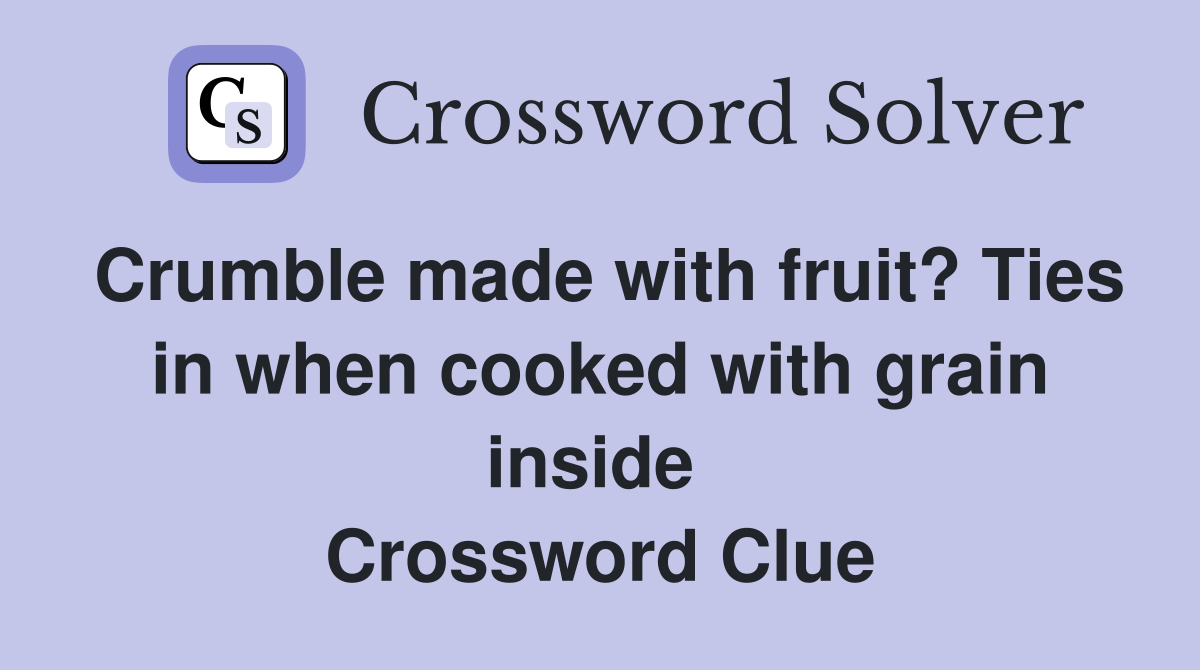 Crumble made with fruit? Ties in when cooked with grain inside  Crossword Clue