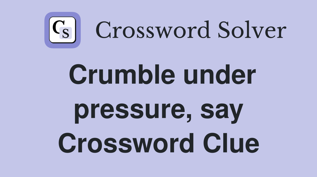 Crumble under pressure, say Crossword Clue