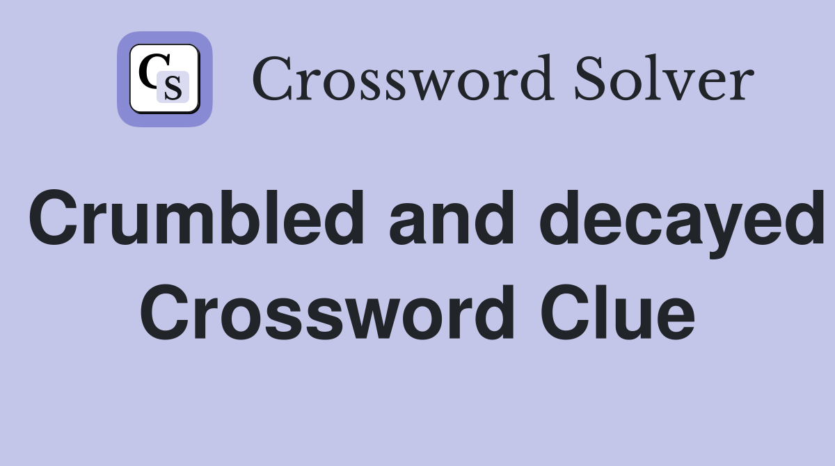 Crumbled and decayed Crossword Clue