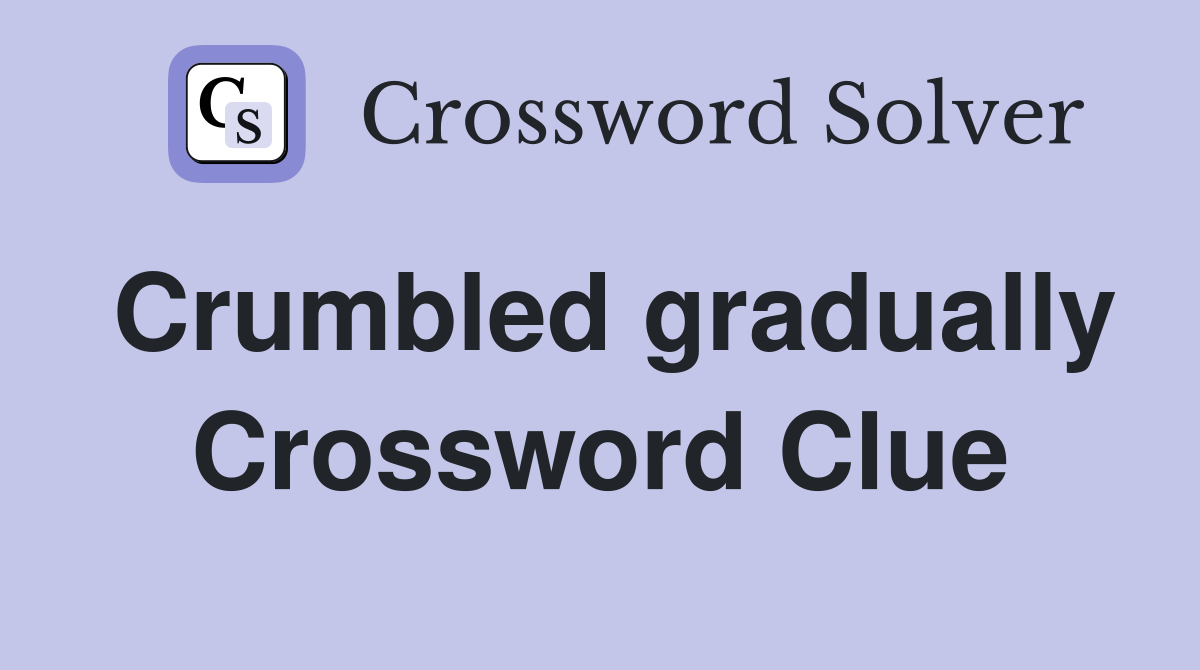 Crumbled gradually Crossword Clue